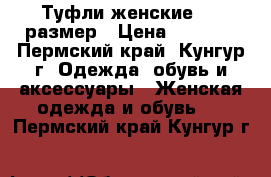 Туфли женские, 37 размер › Цена ­ 1 000 - Пермский край, Кунгур г. Одежда, обувь и аксессуары » Женская одежда и обувь   . Пермский край,Кунгур г.